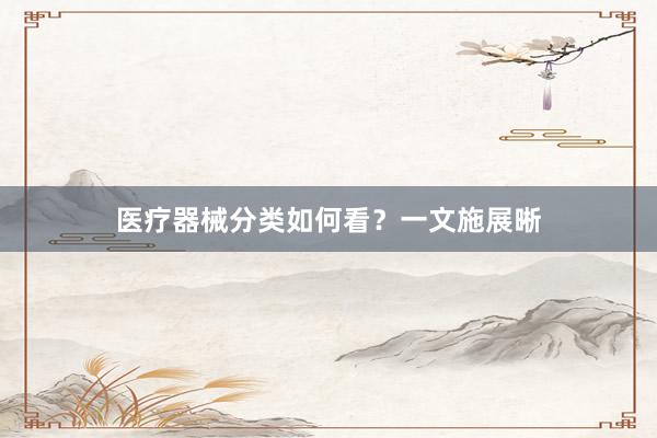 医疗器械分类如何看？一文施展晰